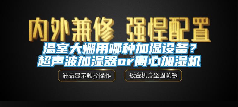 溫室大棚用哪種加濕設備？超聲波加濕器or離心加濕機