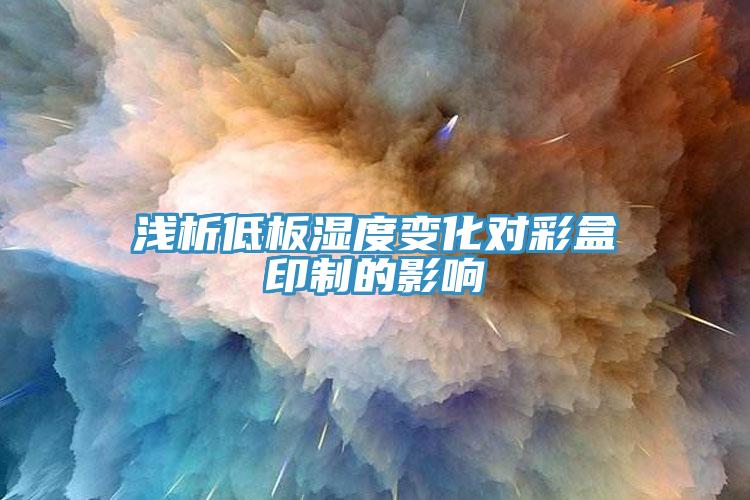 淺析低板濕度變化對彩盒印制的影響