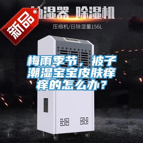 梅雨季節，被子潮濕寶寶皮膚癢癢的怎么辦？