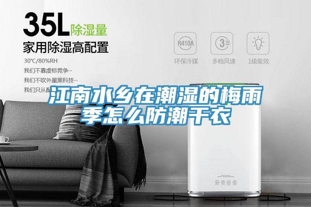 江南水鄉在潮濕的梅雨季怎么防潮干衣