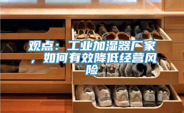 觀點：工業加濕器廠家，如何有效降低經營風險