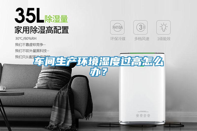 車間生產環境濕度過高怎么辦？