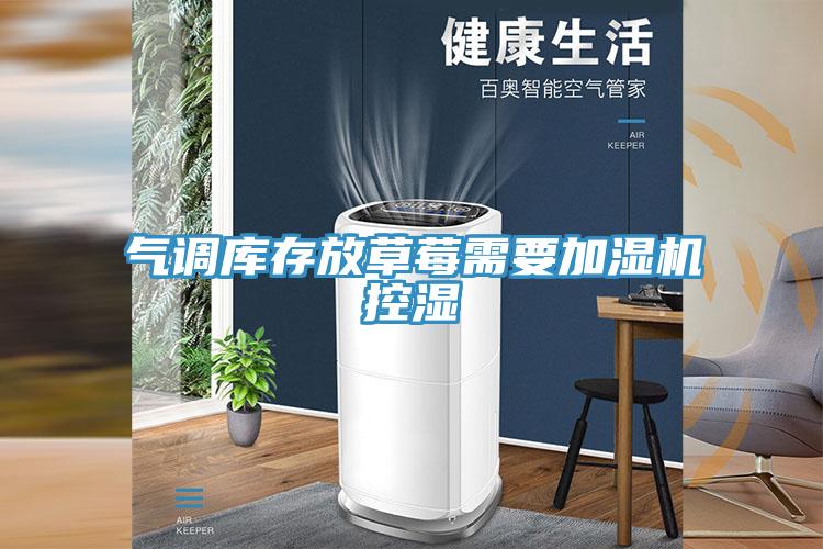 氣調庫存放草莓需要加濕機控濕