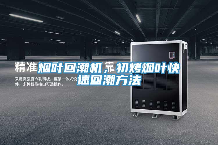 煙葉回潮機，初烤煙葉快速回潮方法
