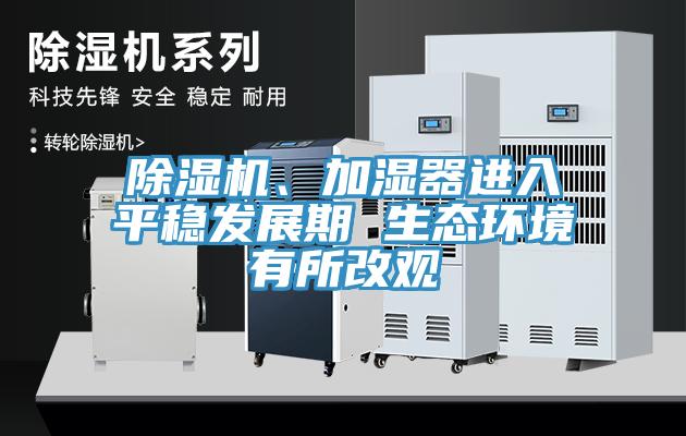除濕機、加濕器進入平穩發展期 生態環境有所改觀
