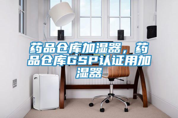 藥品倉庫加濕器，藥品倉庫GSP認證用加濕器
