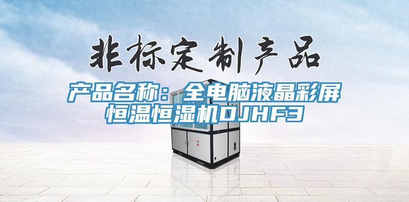 產品名稱：全電腦液晶彩屏恒溫恒濕機DJHF3