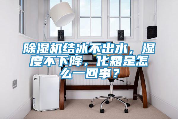除濕機結冰不出水，濕度不下降，化霜是怎么一回事？
