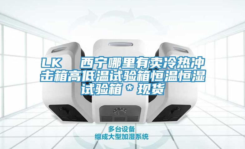 LK  西寧哪里有賣冷熱沖擊箱高低溫試驗箱恒溫恒濕試驗箱＊現貨