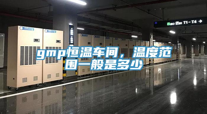 gmp恒溫車間，溫度范圍一般是多少