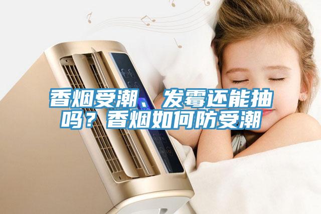 香煙受潮、發霉還能抽嗎？香煙如何防受潮