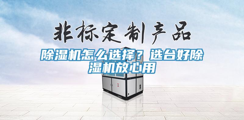 除濕機怎么選擇？選臺好除濕機放心用