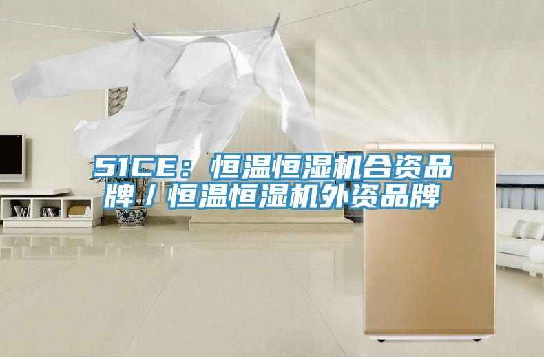 51CE：恒溫恒濕機合資品牌／恒溫恒濕機外資品牌