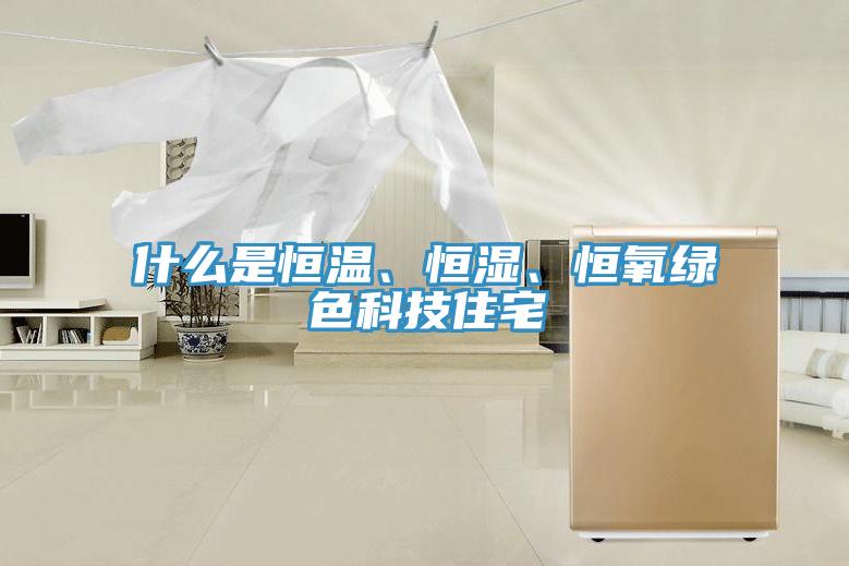 什么是恒溫、恒濕、恒氧綠色科技住宅
