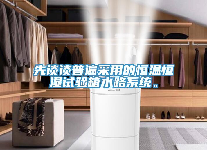 先談談普遍采用的恒溫恒濕試驗箱水路系統。