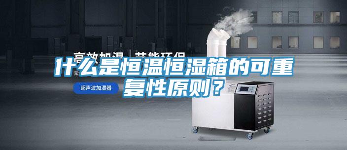 什么是恒溫恒濕箱的可重復性原則？