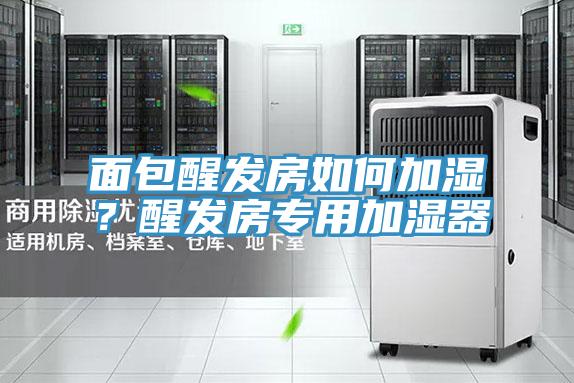 面包醒發房如何加濕？醒發房專用加濕器