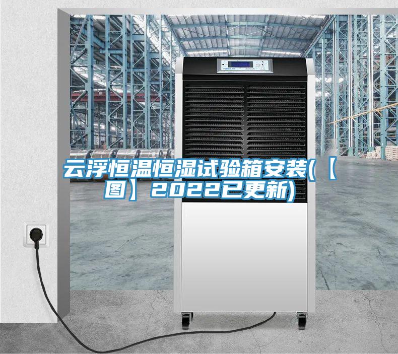 云浮恒溫恒濕試驗箱安裝(【圖】2022已更新)