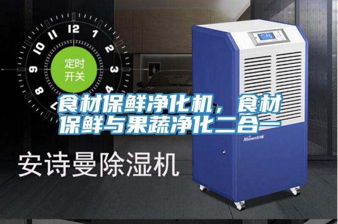 食材保鮮凈化機，食材保鮮與果蔬凈化二合一