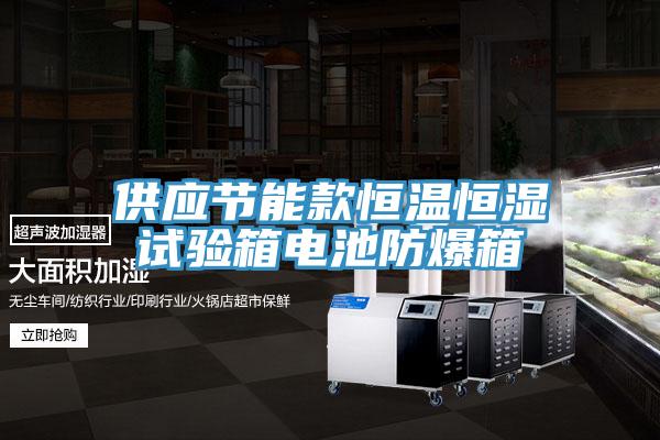 供應節能款恒溫恒濕試驗箱電池防爆箱