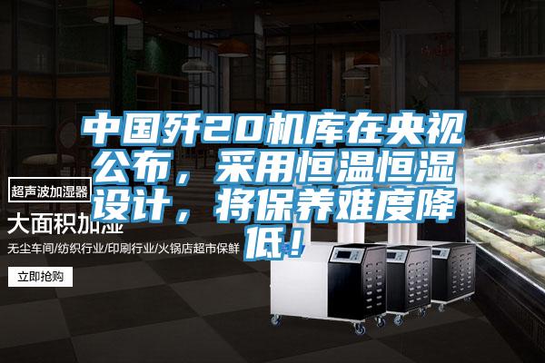 中國殲20機庫在央視公布，采用恒溫恒濕設計，將保養難度降低！
