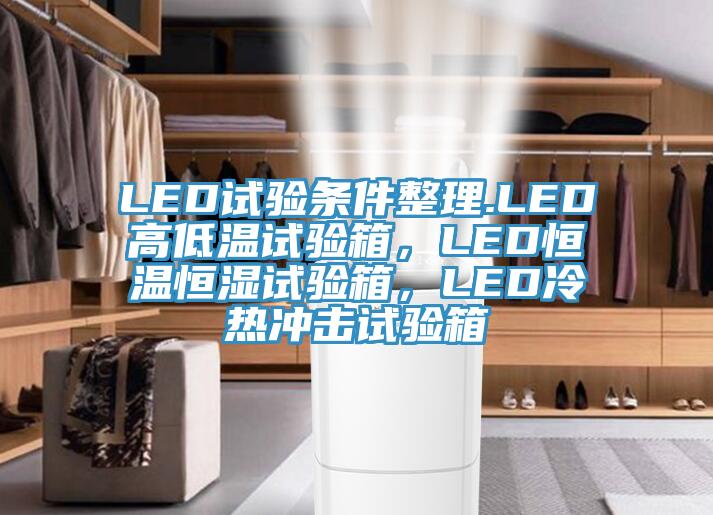 LED試驗條件整理.LED高低溫試驗箱，LED恒溫恒濕試驗箱，LED冷熱沖擊試驗箱