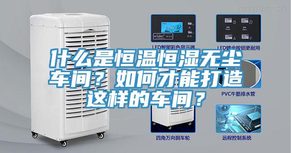 什么是恒溫恒濕無塵車間？如何才能打造這樣的車間？