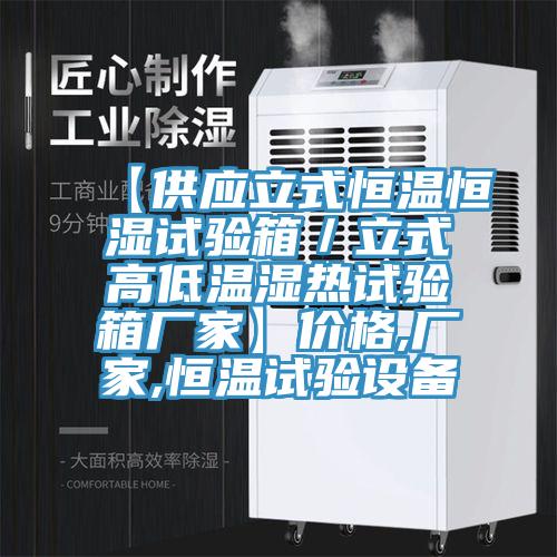【供應立式恒溫恒濕試驗箱／立式高低溫濕熱試驗箱廠家】價格,廠家,恒溫試驗設備