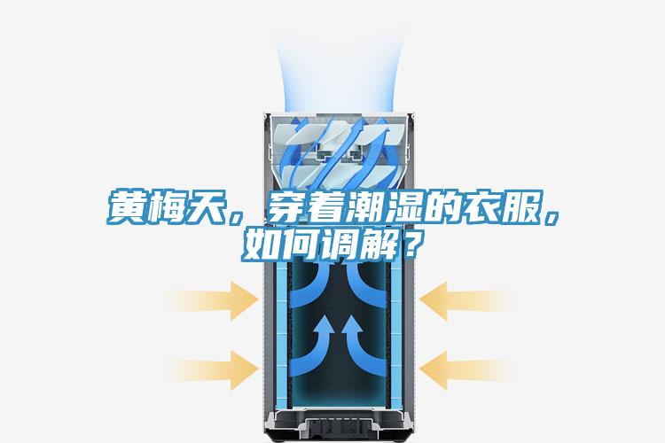 黃梅天，穿著潮濕的衣服，如何調解？
