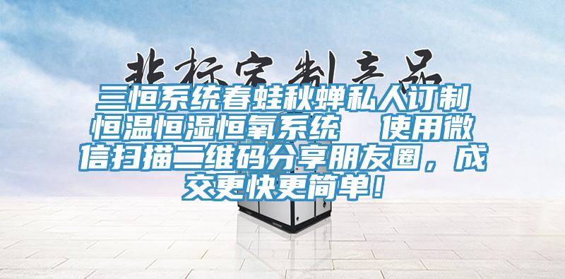 三恒系統春蛙秋蟬私人訂制恒溫恒濕恒氧系統  使用微信掃描二維碼分享朋友圈，成交更快更簡單！