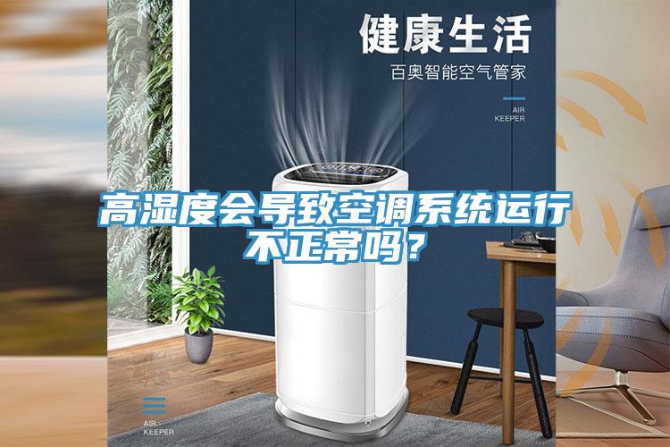 高濕度會導致空調系統運行不正常嗎？