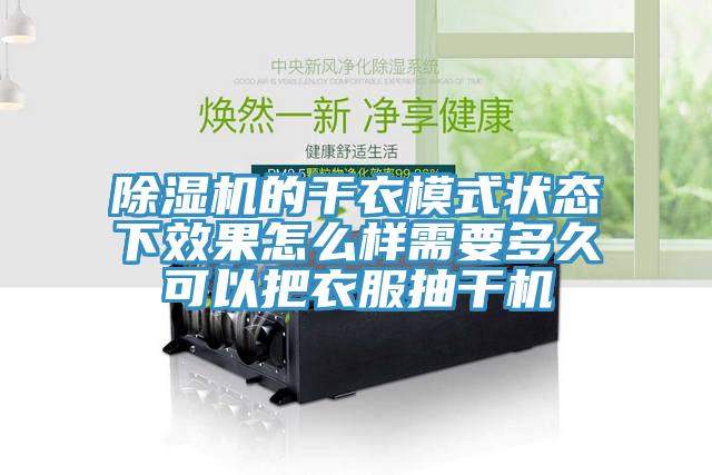 除濕機的干衣模式狀態下效果怎么樣需要多久可以把衣服抽干機
