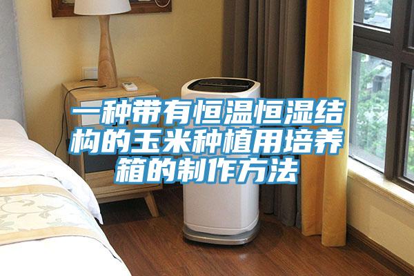 一種帶有恒溫恒濕結構的玉米種植用培養箱的制作方法