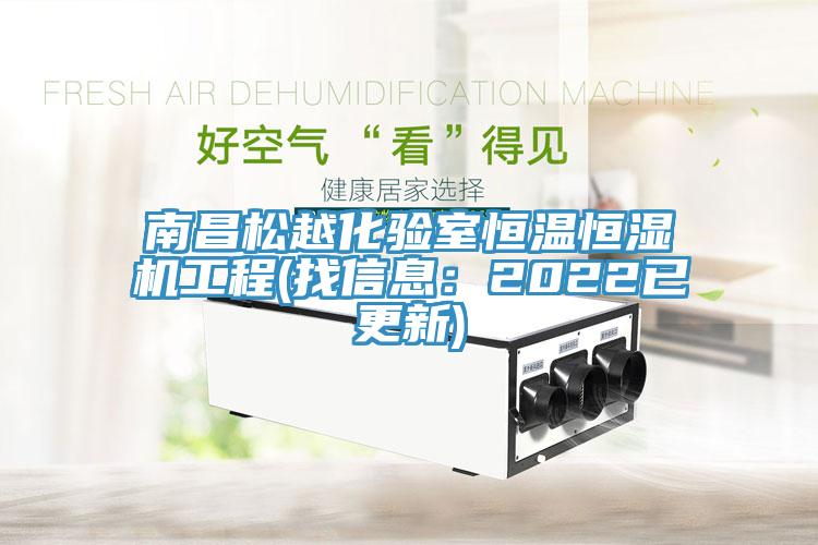 南昌松越化驗室恒溫恒濕機工程(找信息：2022已更新)