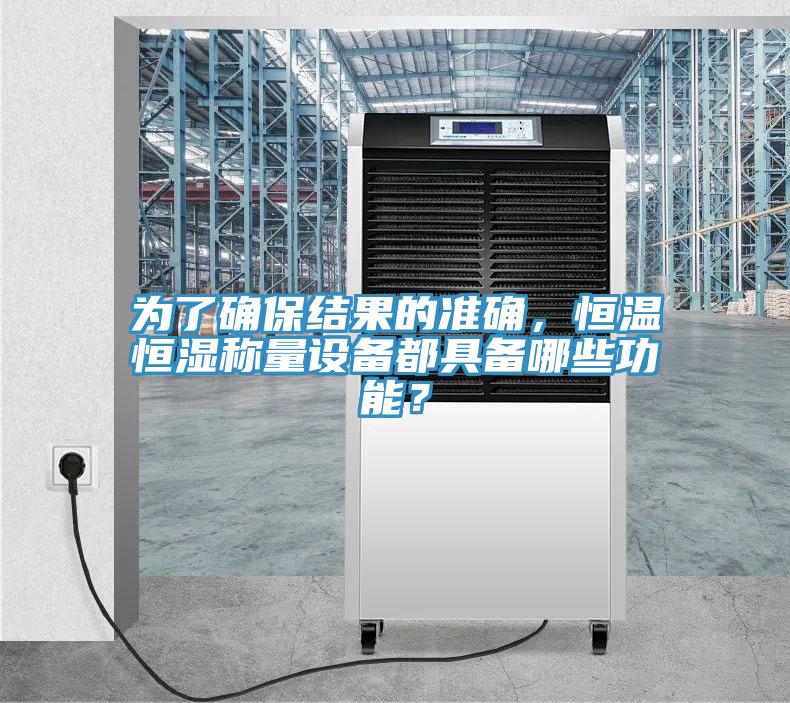 為了確保結果的準確，恒溫恒濕稱量設備都具備哪些功能？