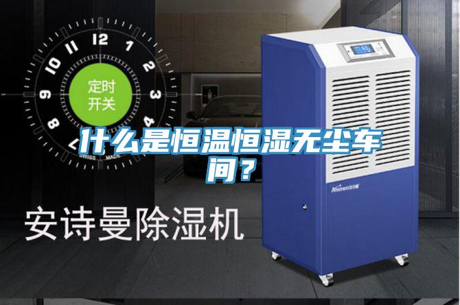 什么是恒溫恒濕無塵車間？