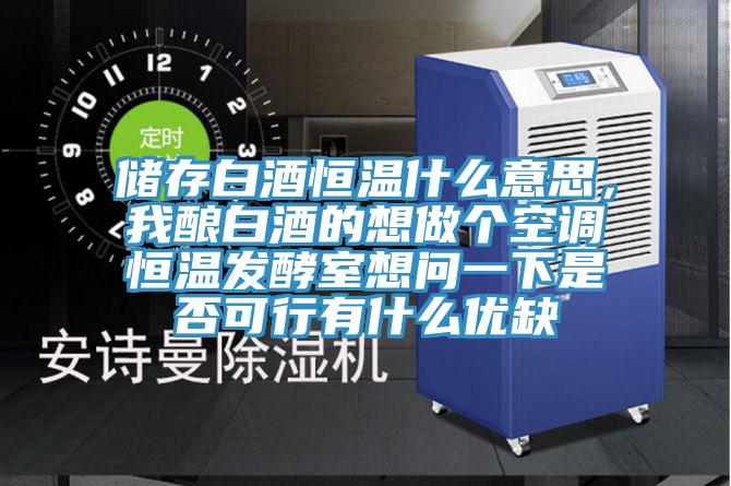 儲存白酒恒溫什么意思，我釀白酒的想做個空調恒溫發酵室想問一下是否可行有什么優缺