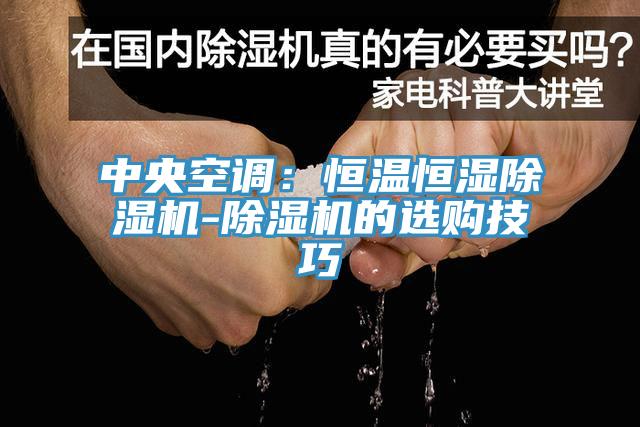 中央空調：恒溫恒濕除濕機-除濕機的選購技巧