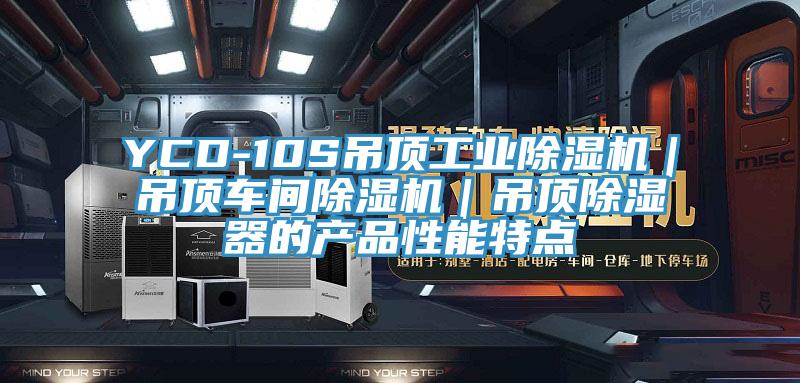YCD-10S吊頂工業除濕機｜吊頂車間除濕機｜吊頂除濕器的產品性能特點