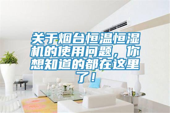 關于煙臺恒溫恒濕機的使用問題，你想知道的都在這里了！
