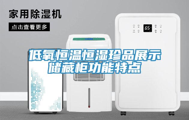 低氧恒溫恒濕珍品展示儲藏柜功能特點