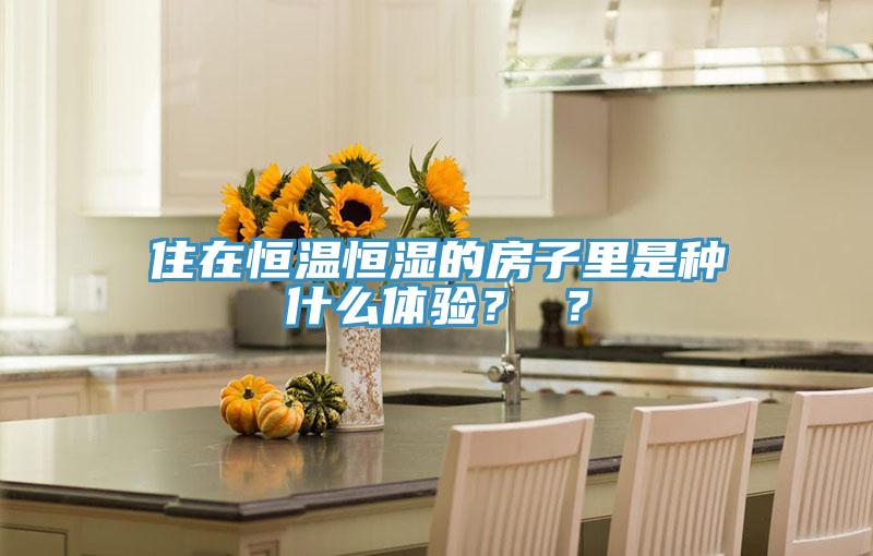 住在恒溫恒濕的房子里是種什么體驗？ ？