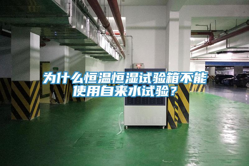 為什么恒溫恒濕試驗箱不能使用自來水試驗？