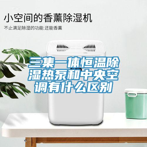 三集一體恒溫除濕熱泵和中央空調有什么區別