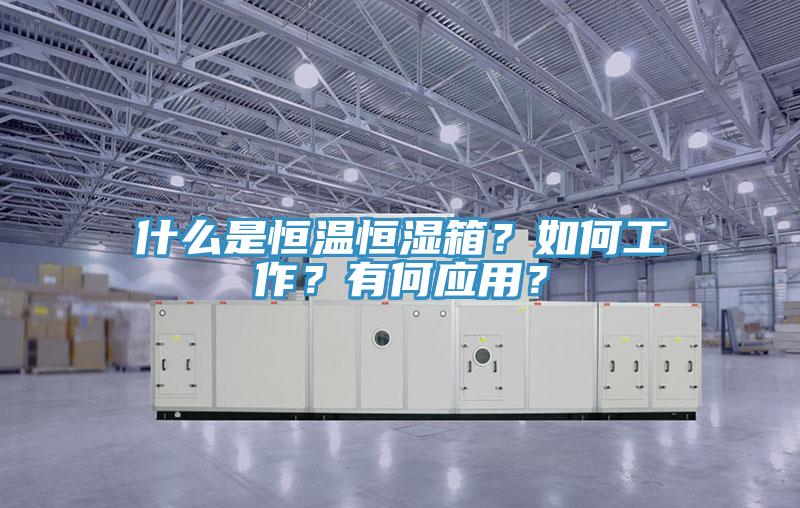 什么是恒溫恒濕箱？如何工作？有何應用？