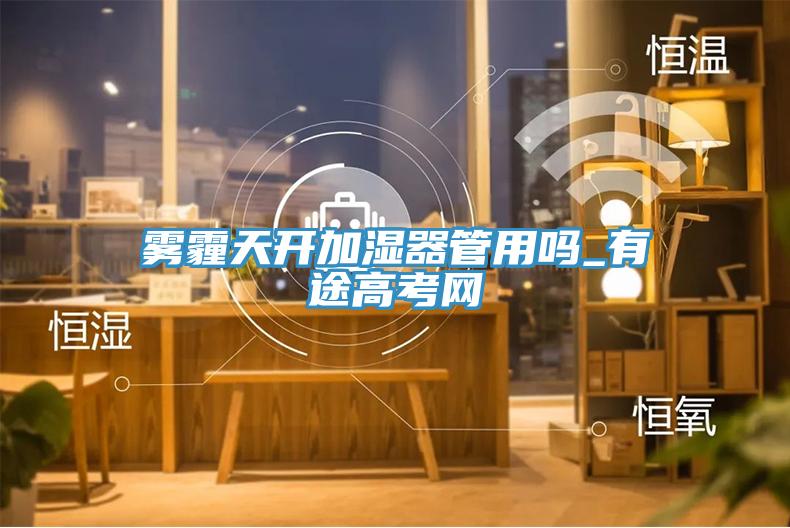 霧霾天開加濕器管用嗎_有途高考網