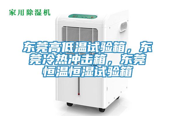 東莞高低溫試驗箱，東莞冷熱沖擊箱，東莞恒溫恒濕試驗箱