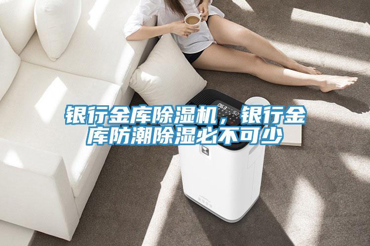 銀行金庫除濕機，銀行金庫防潮除濕必不可少
