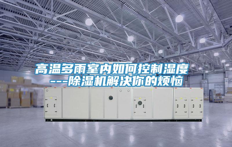 高溫多雨室內如何控制濕度 ---除濕機解決你的煩惱