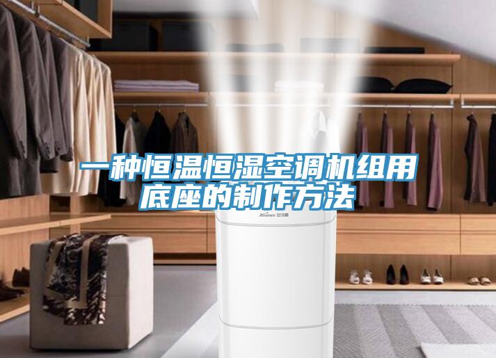 一種恒溫恒濕空調機組用底座的制作方法